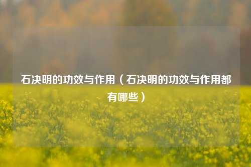 石决明的功效与作用（石决明的功效与作用都有哪些）