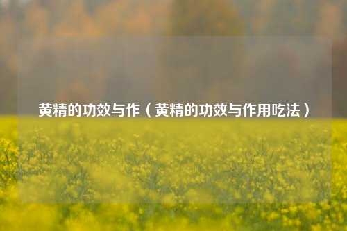 黄精的功效与作（黄精的功效与作用吃法）