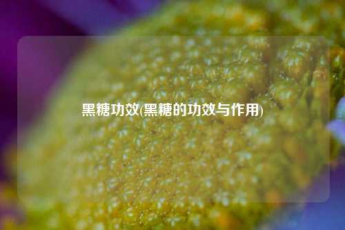 黑糖功效(黑糖的功效与作用)